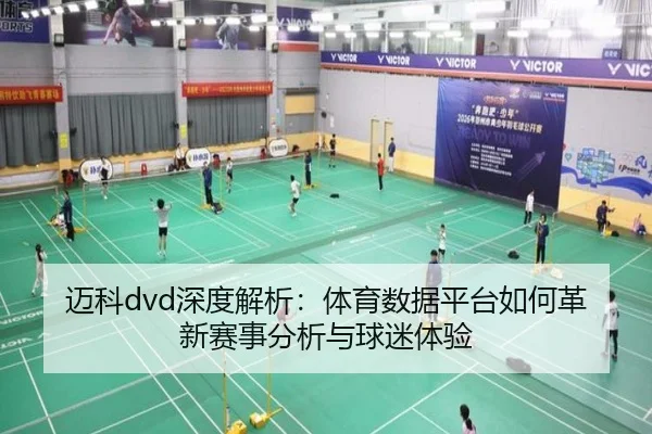 迈科dvd深度解析：体育数据平台如何革新赛事分析与球迷体验